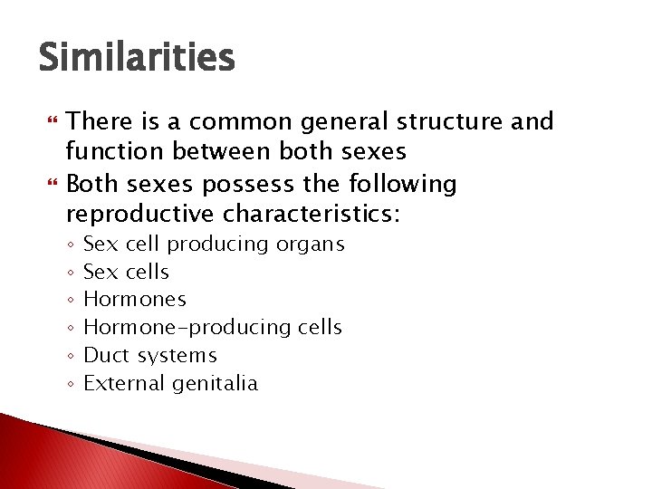 Similarities There is a common general structure and function between both sexes Both sexes
