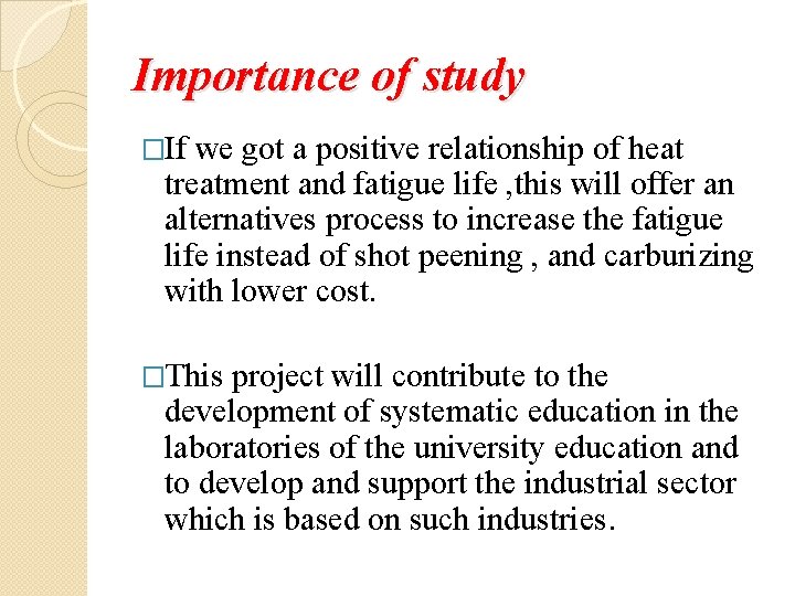 Importance of study �If we got a positive relationship of heat treatment and fatigue