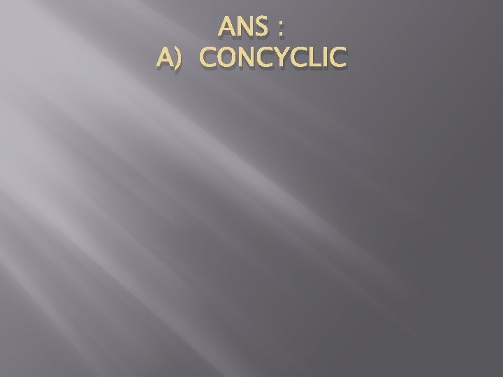 ANS : A) CONCYCLIC 