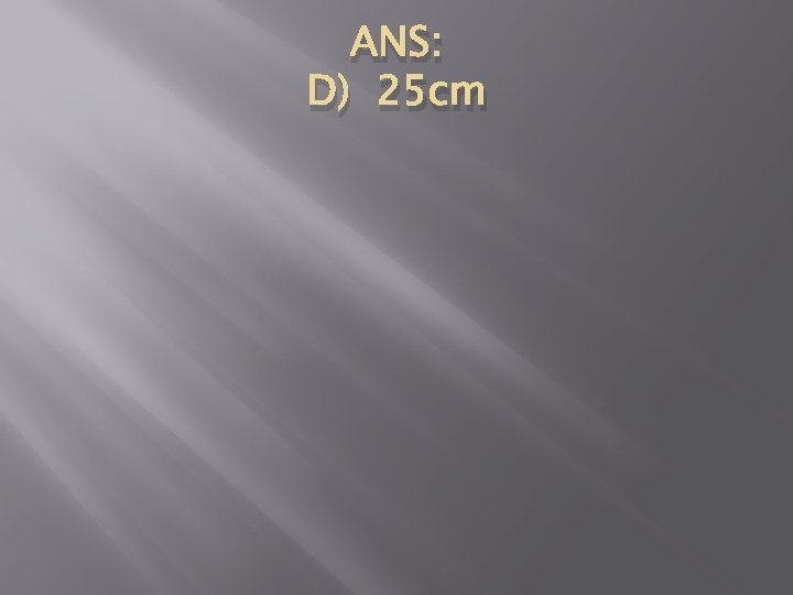 ANS: D) 25 cm 