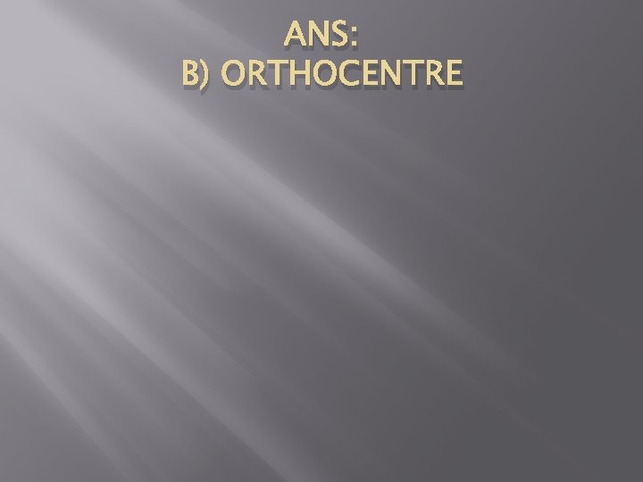 ANS: B) ORTHOCENTRE 