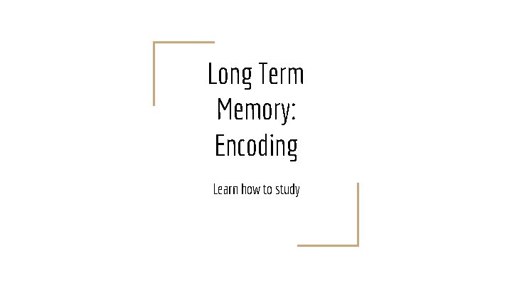 Long Term Memory: Encoding Learn how to study 