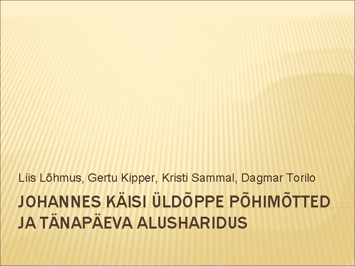 Liis Lõhmus, Gertu Kipper, Kristi Sammal, Dagmar Torilo JOHANNES KÄISI ÜLDÕPPE PÕHIMÕTTED JA TÄNAPÄEVA