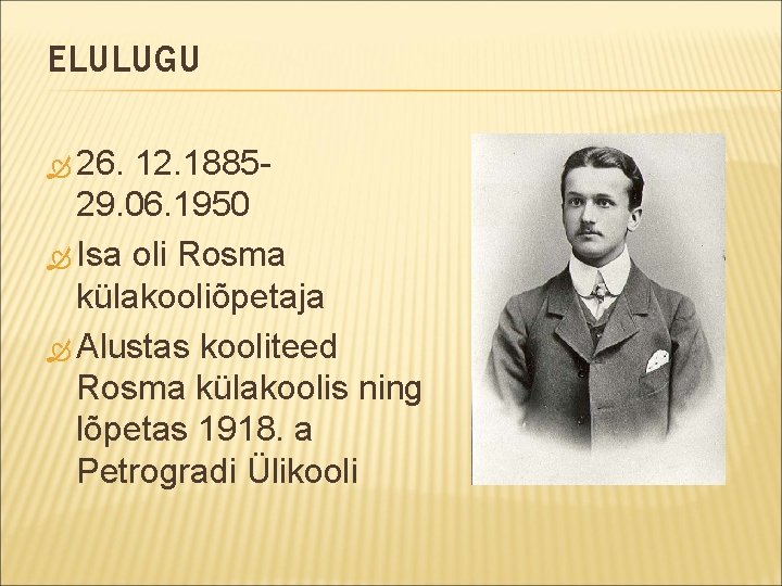 ELULUGU 26. 12. 188529. 06. 1950 Isa oli Rosma külakooliõpetaja Alustas kooliteed Rosma külakoolis