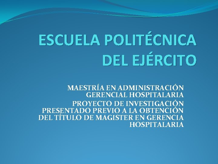ESCUELA POLITÉCNICA DEL EJÉRCITO MAESTRÍA EN ADMINISTRACIÓN GERENCIAL HOSPITALARIA PROYECTO DE INVESTIGACIÓN PRESENTADO PREVIO