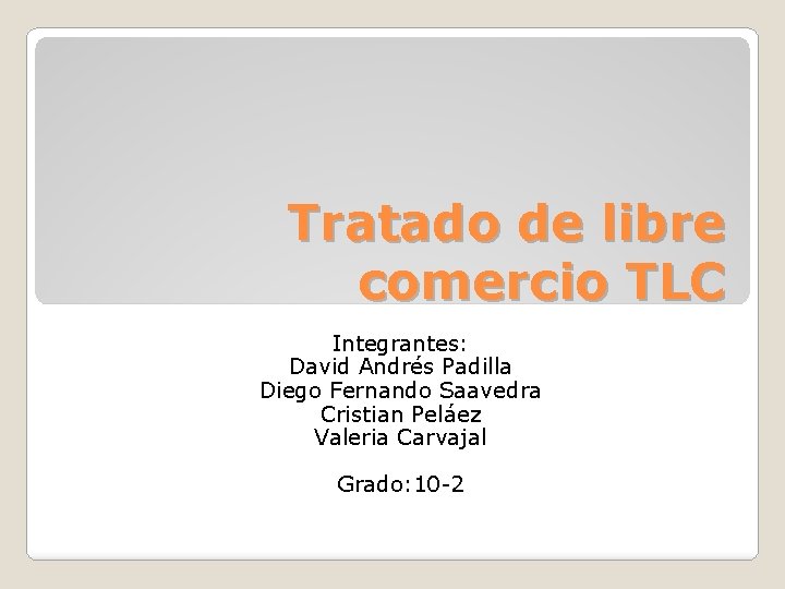 Tratado de libre comercio TLC Integrantes: David Andrés Padilla Diego Fernando Saavedra Cristian Peláez