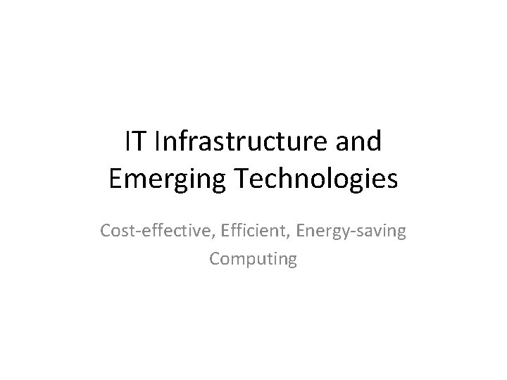 IT Infrastructure and Emerging Technologies Cost-effective, Efficient, Energy-saving Computing 