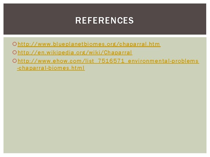 REFERENCES http: //www. blueplanetbiomes. org/chaparral. htm http: //en. wikipedia. org/wiki/Chaparral http: //www. ehow. com/list_7516571_environmental-problems REFERENCES http: //www. blueplanetbiomes. org/chaparral. htm http: //en. wikipedia. org/wiki/Chaparral http: //www. ehow. com/list_7516571_environmental-problems