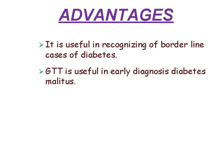 ADVANTAGES It is useful in recognizing of border line cases of diabetes. GTT is ADVANTAGES It is useful in recognizing of border line cases of diabetes. GTT is