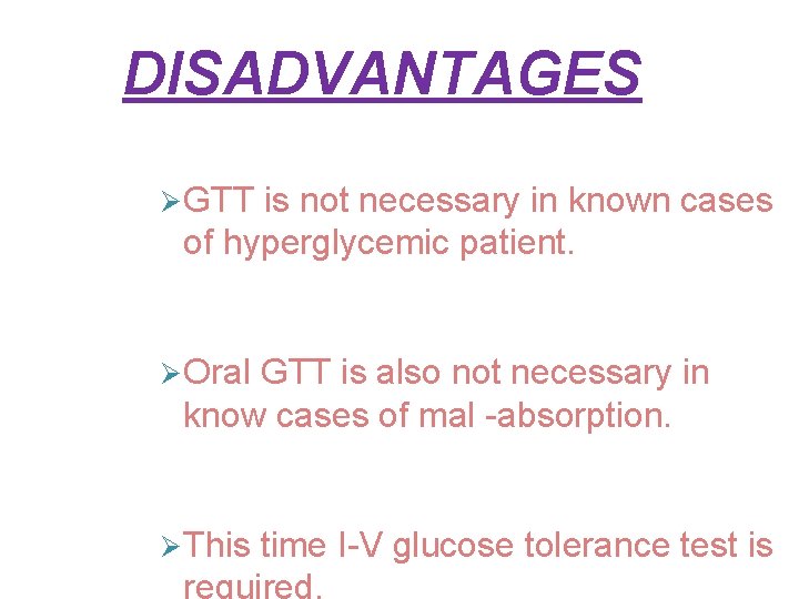 DISADVANTAGES GTT is not necessary in known cases of hyperglycemic patient. Oral GTT is DISADVANTAGES GTT is not necessary in known cases of hyperglycemic patient. Oral GTT is