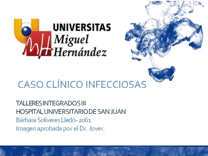 CASO CLÍNICO INFECCIOSAS TALLERESINTEGRADOS III HOSPITAL UNIVERSITARIO DE SAN JUAN Bárbara Soliveres Lledó- 2061