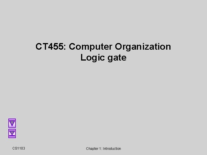 CT 455: Computer Organization Logic gate CS 1103 Chapter 1: Introduction CT 455: Computer Organization Logic gate CS 1103 Chapter 1: Introduction