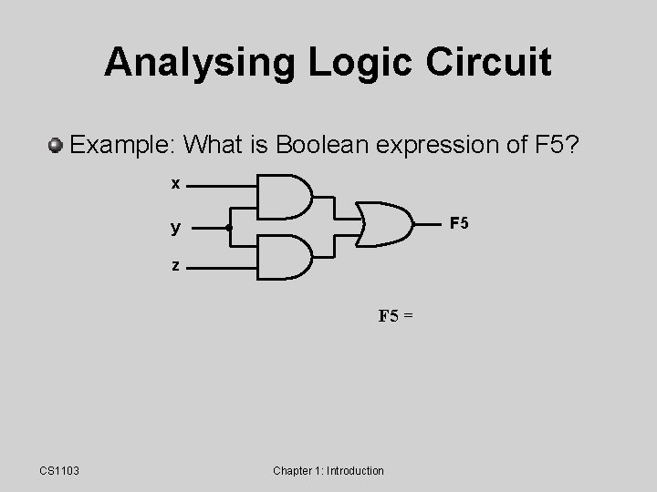 Analysing Logic Circuit Example: What is Boolean expression of F 5? x F 5 Analysing Logic Circuit Example: What is Boolean expression of F 5? x F 5