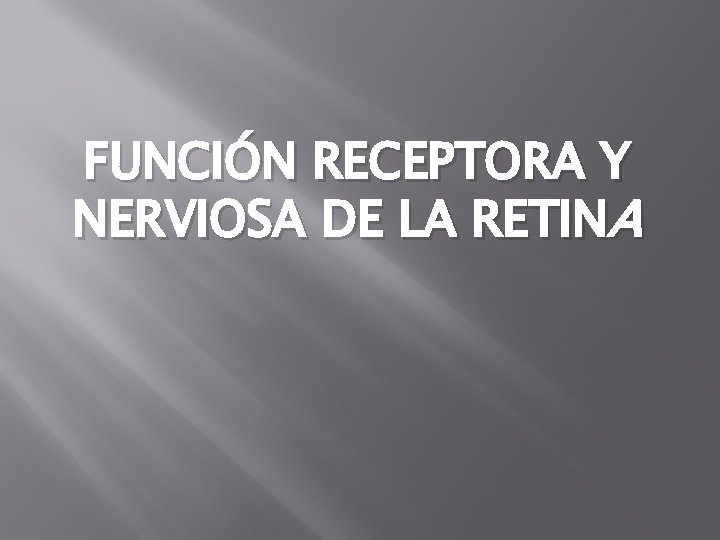 FUNCIÓN RECEPTORA Y NERVIOSA DE LA RETINA FUNCIÓN RECEPTORA Y NERVIOSA DE LA RETINA