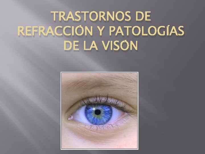 TRASTORNOS DE REFRACCIÓN Y PATOLOGÍAS DE LA VISÓN TRASTORNOS DE REFRACCIÓN Y PATOLOGÍAS DE LA VISÓN