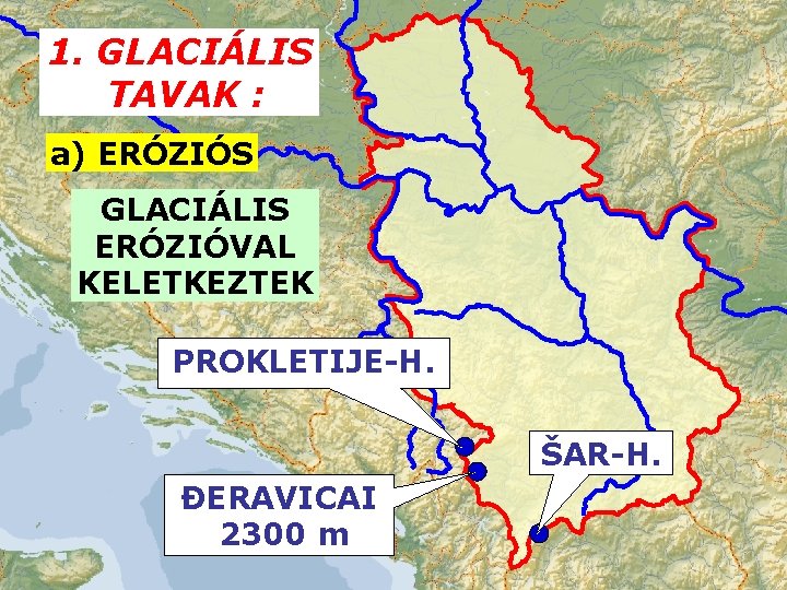 1. GLACIÁLIS TAVAK : a) ERÓZIÓS GLACIÁLIS ERÓZIÓVAL KELETKEZTEK PROKLETIJE-H. ŠAR-H. ĐERAVICAI 2300 m