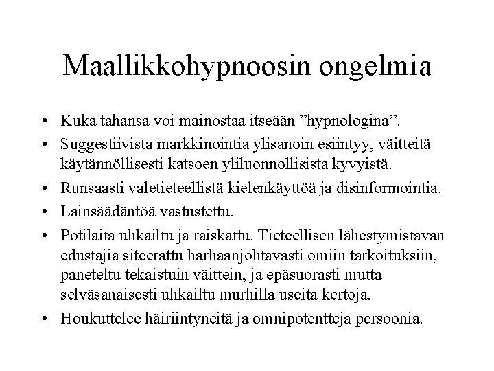 Maallikkohypnoosin ongelmia • Kuka tahansa voi mainostaa itseään ”hypnologina”. • Suggestiivista markkinointia ylisanoin esiintyy,