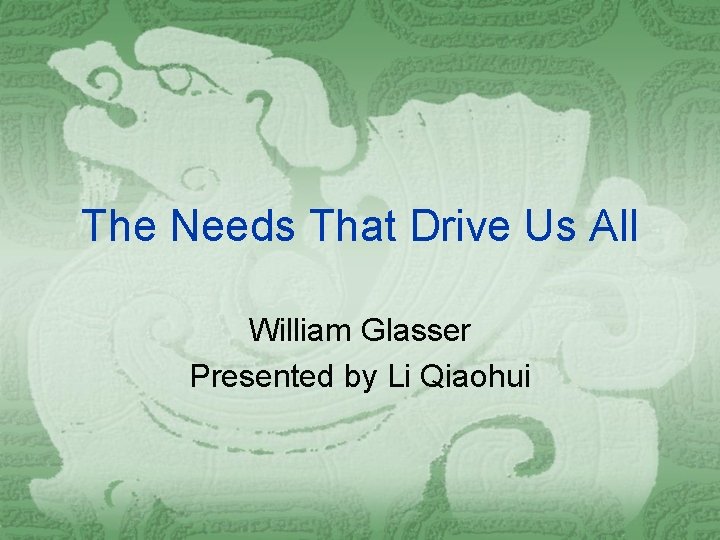 The Needs That Drive Us All William Glasser Presented by Li Qiaohui 