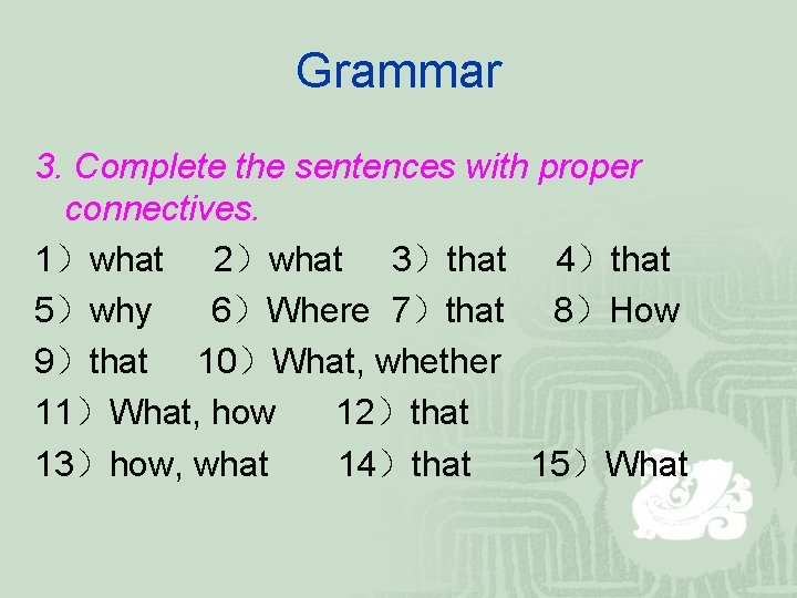 Grammar 3. Complete the sentences with proper connectives. 1）what 2）what 3）that 4）that 5）why 6）Where