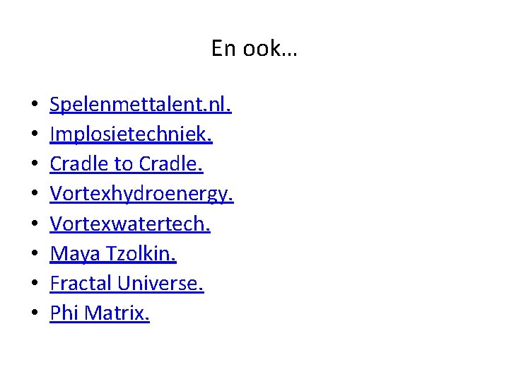 En ook… • • Spelenmettalent. nl. Implosietechniek. Cradle to Cradle. Vortexhydroenergy. Vortexwatertech. Maya Tzolkin. En ook… • • Spelenmettalent. nl. Implosietechniek. Cradle to Cradle. Vortexhydroenergy. Vortexwatertech. Maya Tzolkin.