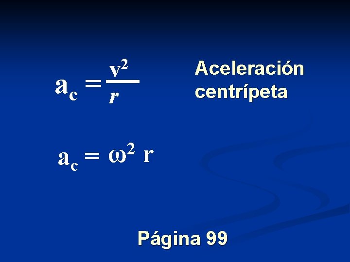 2 v Aceleración centrípeta ac = r ac = 2 ω r Página 99