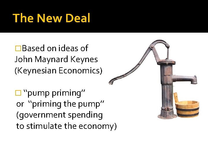 The New Deal �Based on ideas of John Maynard Keynes (Keynesian Economics) � ‘‘pump