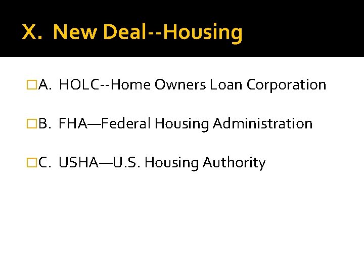 X. New Deal--Housing �A. HOLC--Home Owners Loan Corporation �B. FHA—Federal Housing Administration �C. USHA—U.