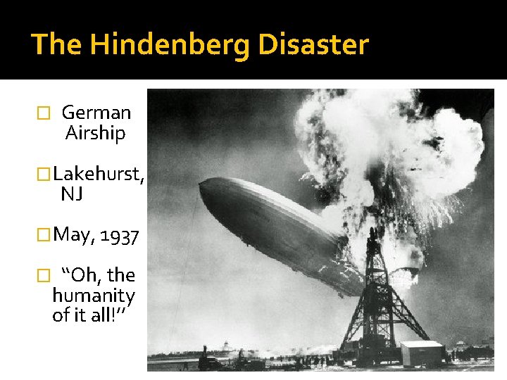 The Hindenberg Disaster � German Airship �Lakehurst, NJ �May, 1937 � ‘‘Oh, the humanity