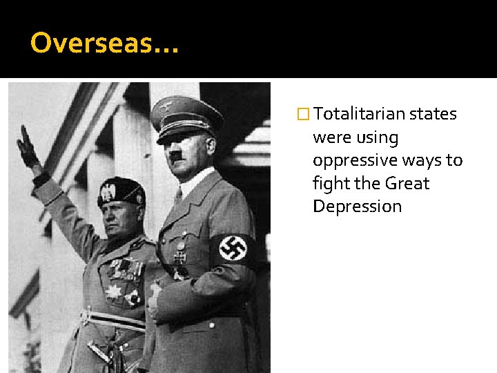 Overseas… � Totalitarian states were using oppressive ways to fight the Great Depression 