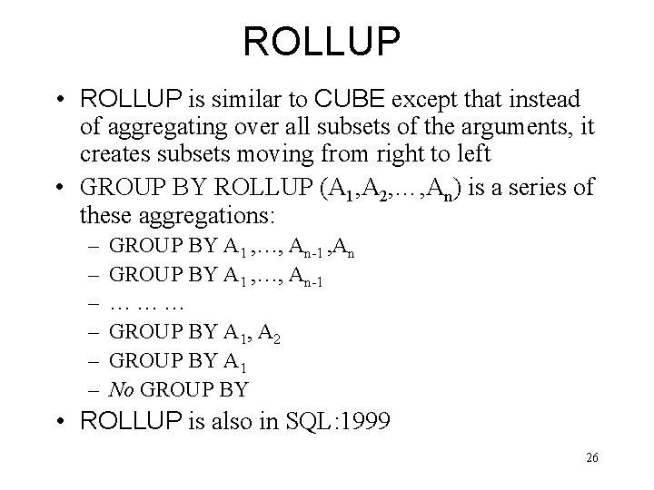 ROLLUP • ROLLUP is similar to CUBE except that instead of aggregating over all