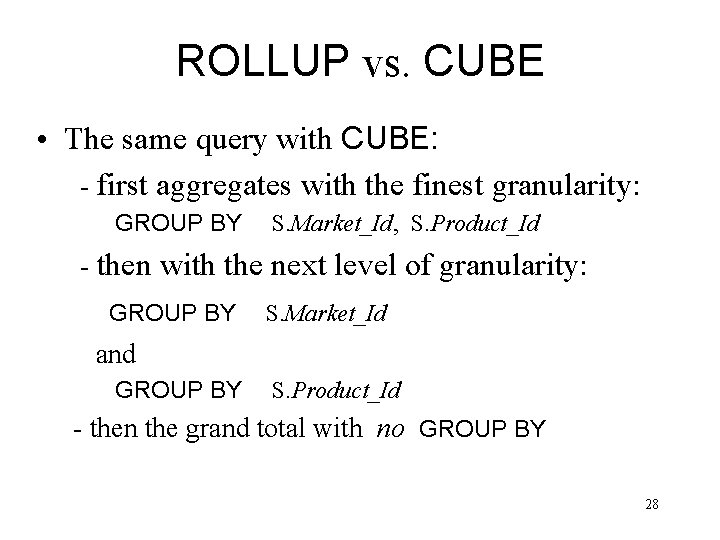 ROLLUP vs. CUBE • The same query with CUBE: - first aggregates with the