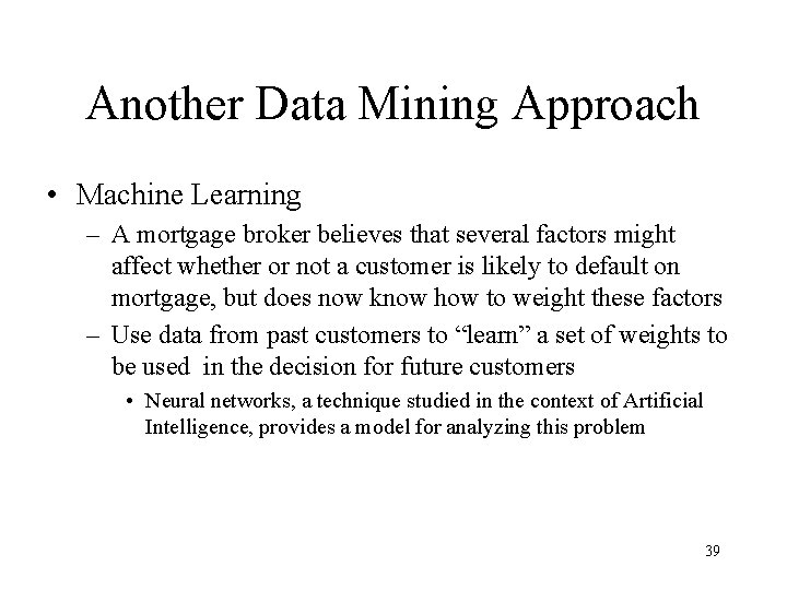 Another Data Mining Approach • Machine Learning – A mortgage broker believes that several