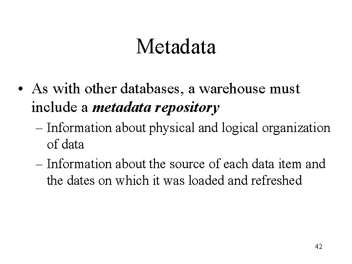 Metadata • As with other databases, a warehouse must include a metadata repository –