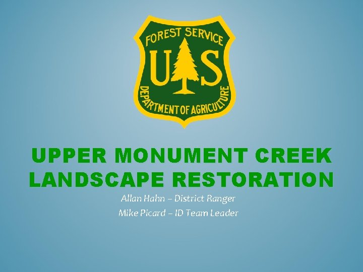 UPPER MONUMENT CREEK LANDSCAPE RESTORATION Allan Hahn – District Ranger Mike Picard – ID