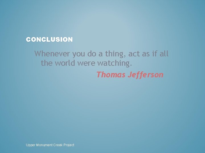 CONCLUSION Whenever you do a thing, act as if all the world were watching.