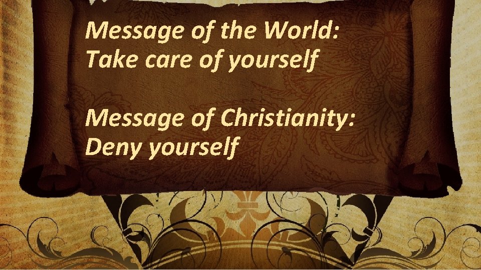 Message of the World: Take care of yourself Message of Christianity: Deny yourself 