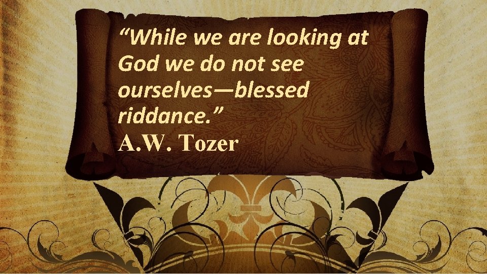 “While we are looking at God we do not see ourselves—blessed riddance. ” A.