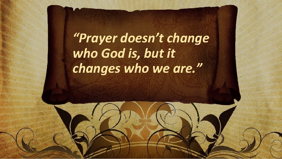 “Prayer doesn’t change who God is, but it changes who we are. ” 