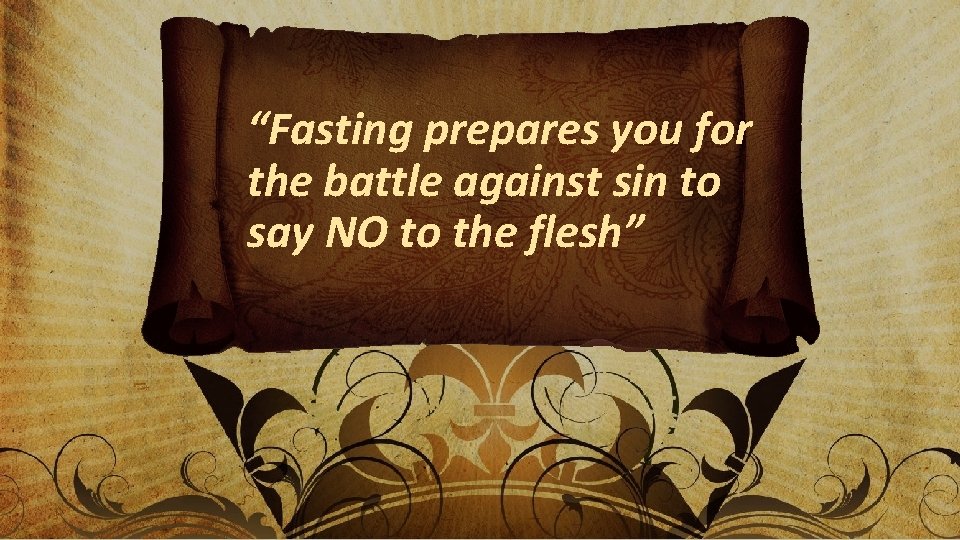 “Fasting prepares you for the battle against sin to say NO to the flesh”