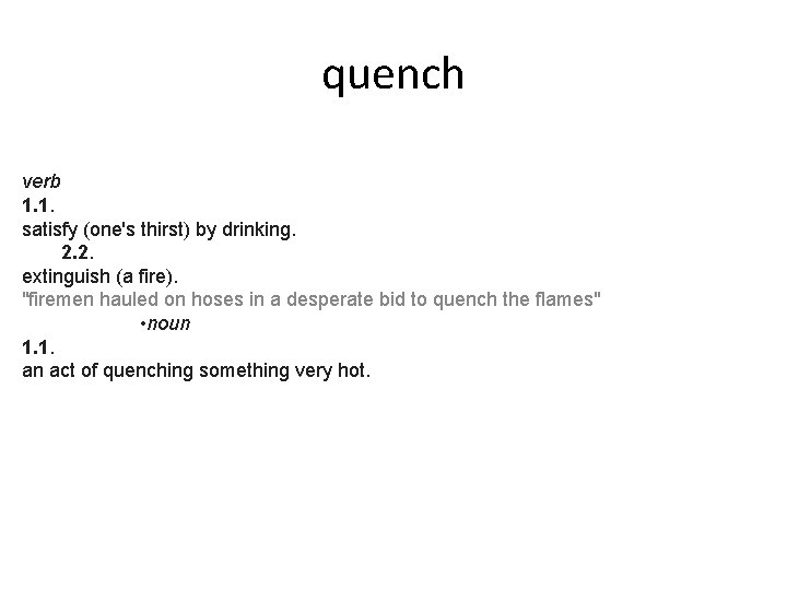 quench verb 1. 1. satisfy (one's thirst) by drinking. 2. 2. extinguish (a fire).