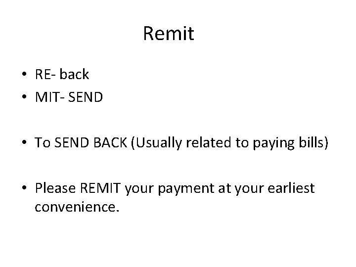Remit • RE- back • MIT- SEND • To SEND BACK (Usually related to