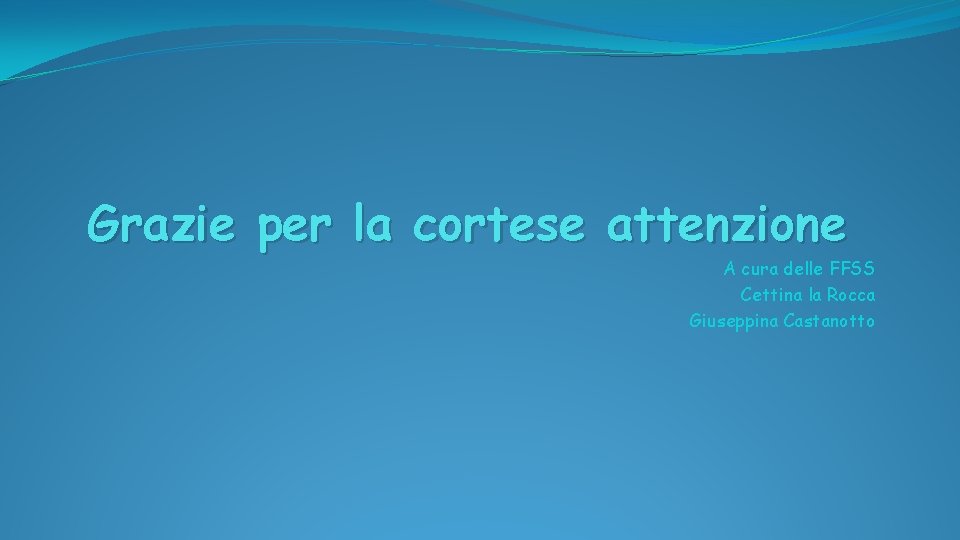 Grazie per la cortese attenzione A cura delle FFSS Cettina la Rocca Giuseppina Castanotto Grazie per la cortese attenzione A cura delle FFSS Cettina la Rocca Giuseppina Castanotto