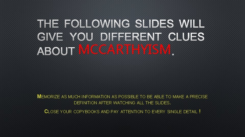 THE FOLLOWING SLIDES WILL GIVE YOU DIFFERENT CLUES ABOUT MCCARTHYISM. MEMORIZE AS MUCH INFORMATION