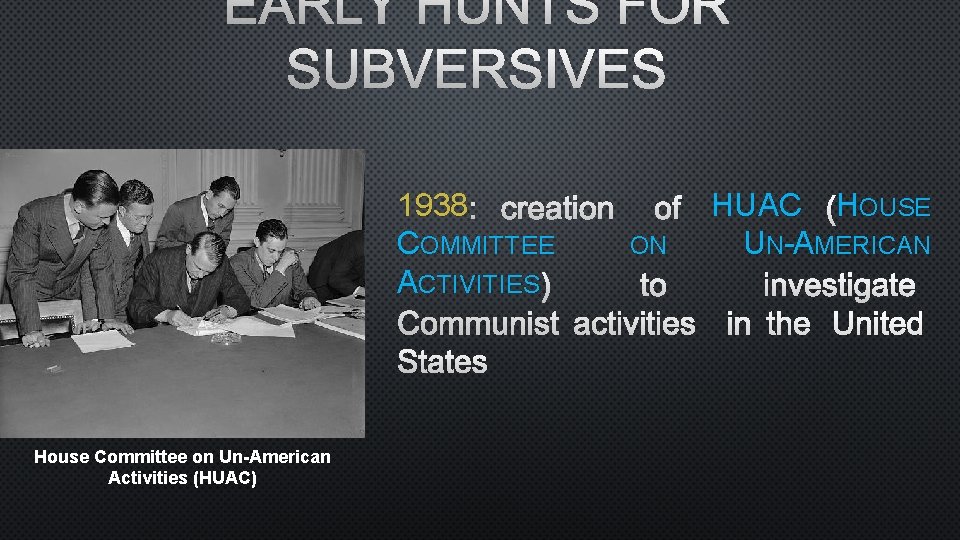 EARLY HUNTS FOR SUBVERSIVES 1938 : CREATION OF HUAC (H HOUSE COMMITTEE ON UN-AMERICAN