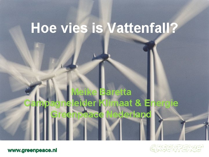 Hoe vies is Vattenfall? Meike Baretta Campagneleider Klimaat & Energie Greenpeace Nederland 