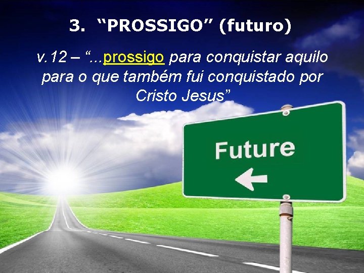 3. “PROSSIGO” (futuro) v. 12 – “. . . prossigo para conquistar aquilo para