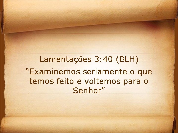Lamentações 3: 40 (BLH) “Examinemos seriamente o que temos feito e voltemos para o