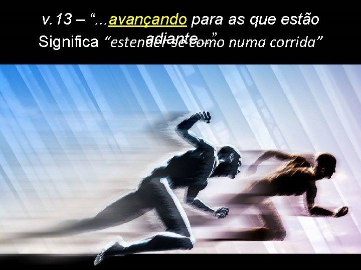 v. 13 – “. . . avançando para as que estão adiante. . .