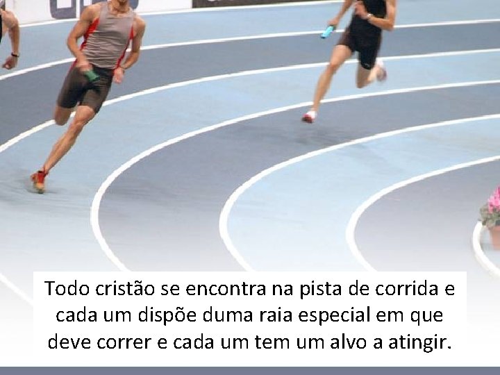 Todo cristão se encontra na pista de corrida e cada um dispõe duma raia