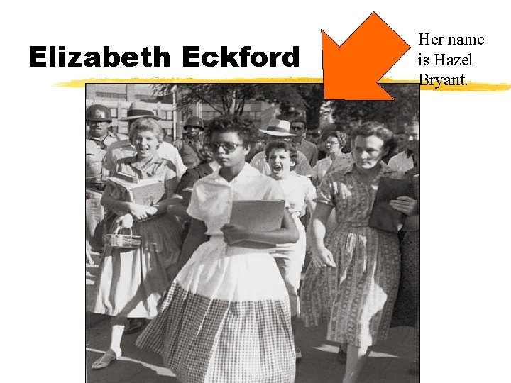 Elizabeth Eckford Her name is Hazel Bryant. 